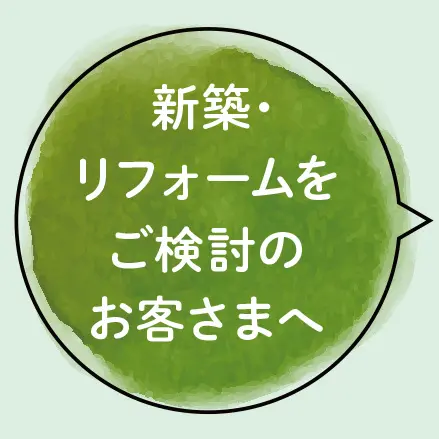 新築・リフォームをご検討のお客さまへ